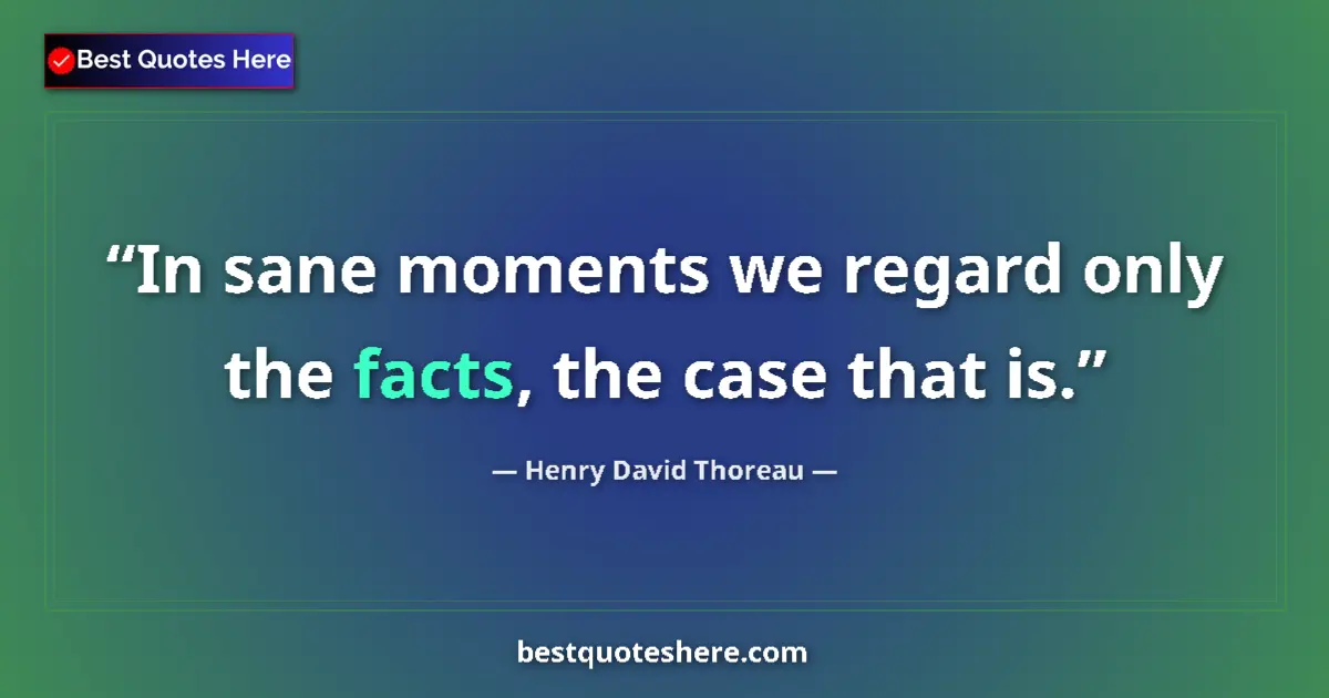 Quote by Henry David Thoreau: In sane moments we regard only the facts, the case that is....
