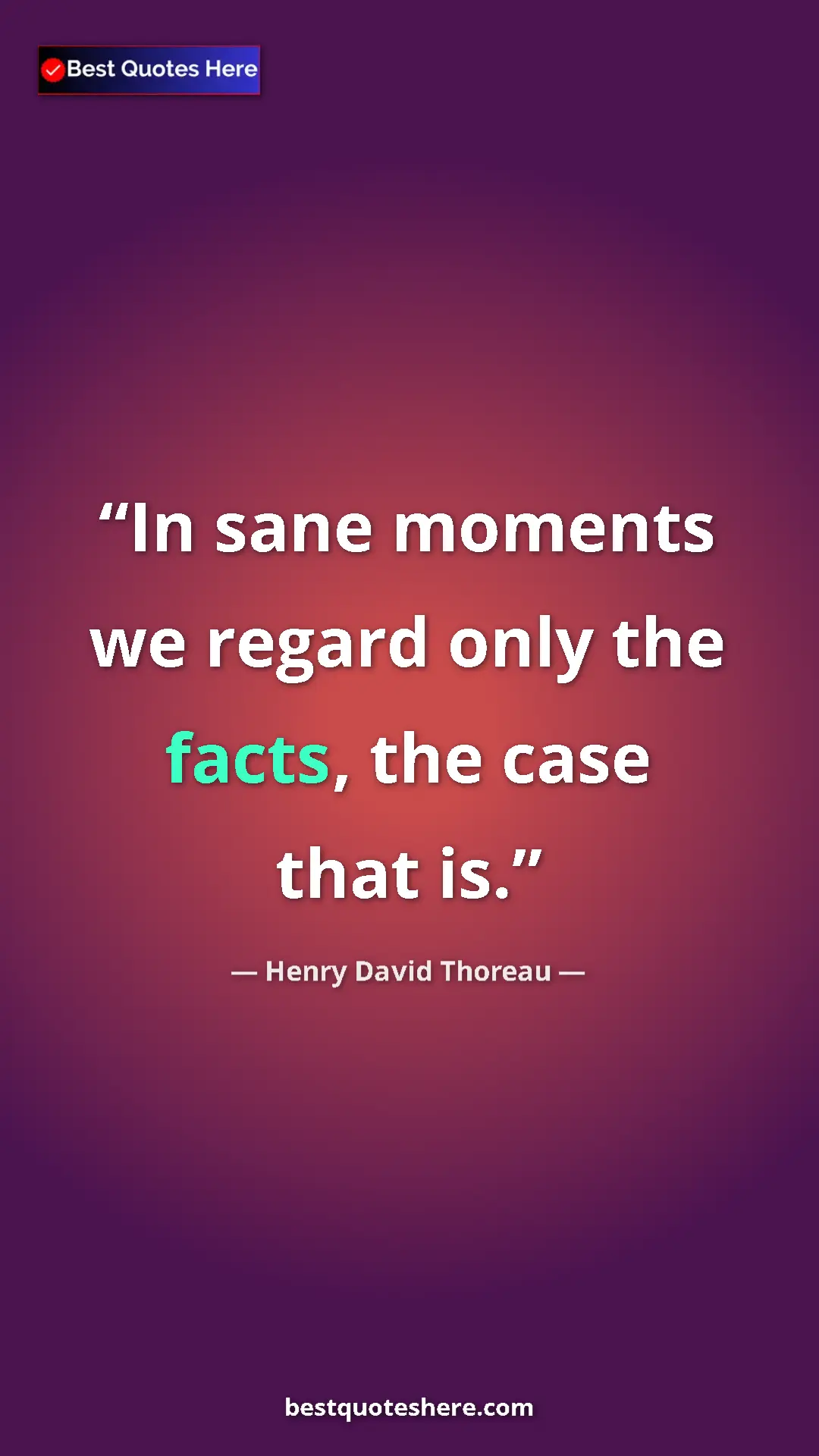 Pinterest quote poster by Henry David Thoreau: "In sane moments we regard only the facts, the case that is."