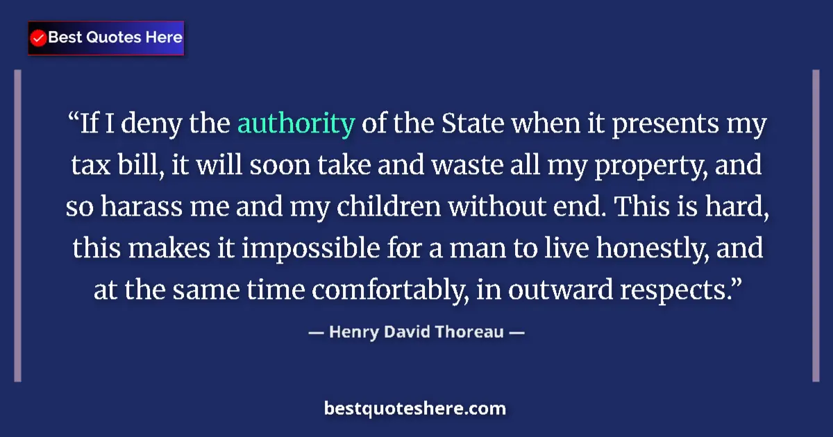 Quote by Henry David Thoreau: If I deny the authority of the State when it presents my tax bill, it will soon take and waste all m...