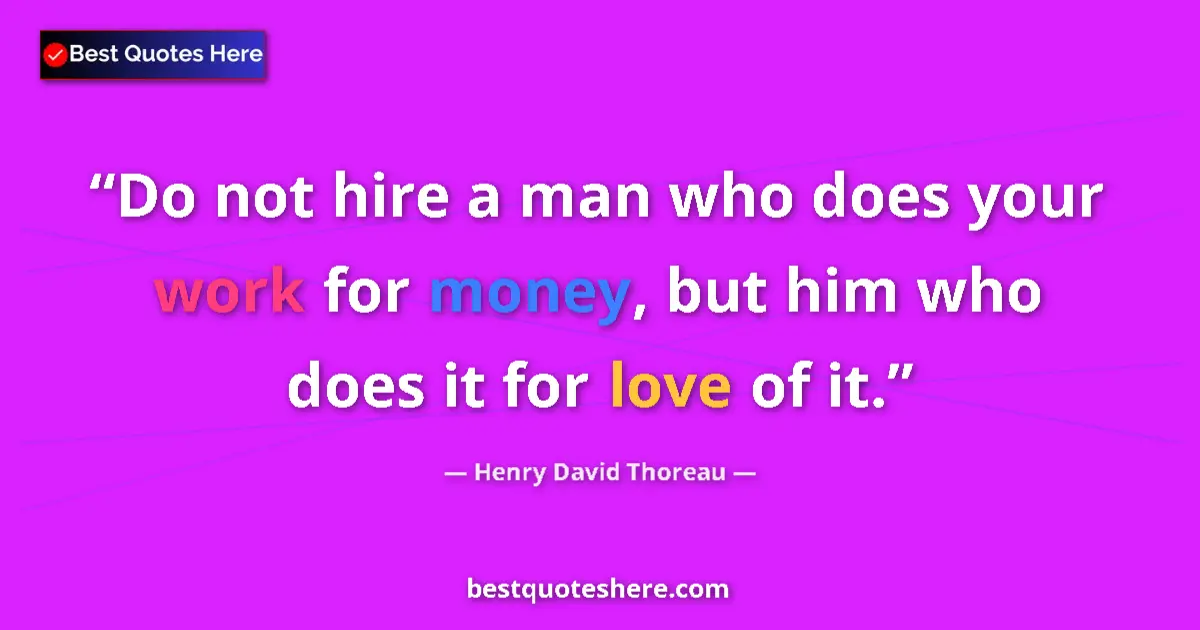 Quote by Henry David Thoreau: Do not hire a man who does your work for money, but him who does it for love of it....