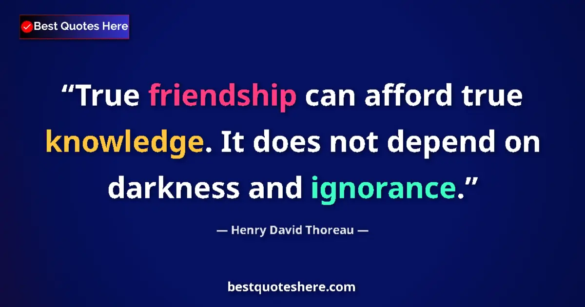 Image for the quote by Henry David Thoreau: True friendship can afford true knowledge. It does not depend on darkness and ignorance....
