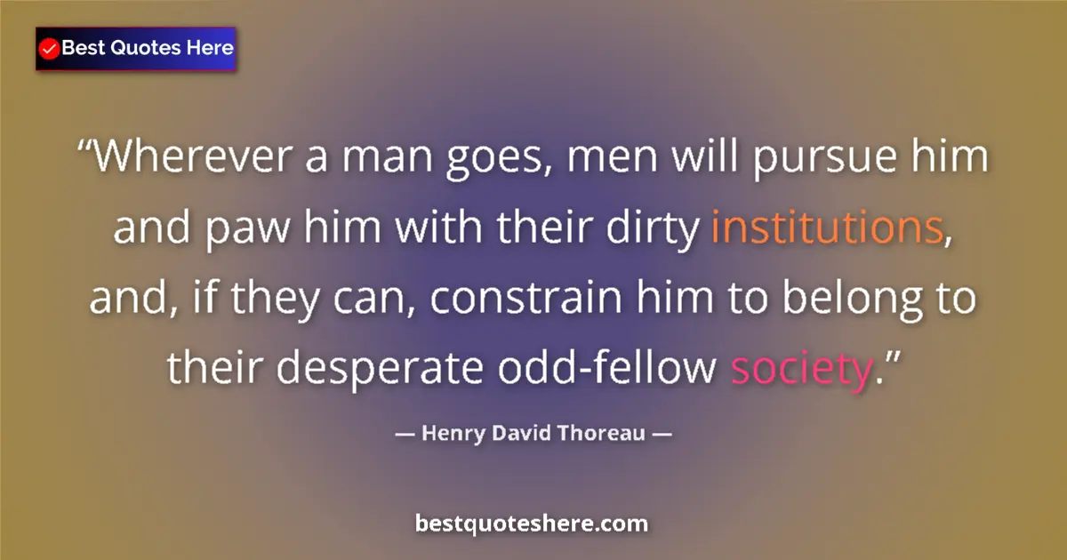 Quote by Henry David Thoreau: Wherever a man goes, men will pursue him and paw him with their dirty institutions, and, if they can...