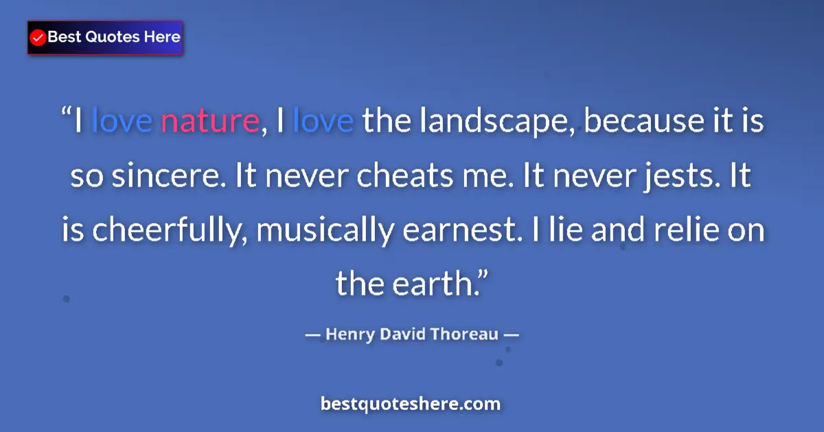 Quote by Henry David Thoreau: I love nature, I love the landscape, because it is so sincere. It never cheats me. It never jests. I...