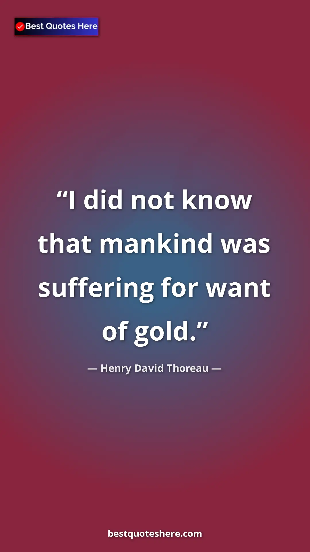 Henry David Thoreau Quote Card: "I did not know that mankind was suffering for want of gold." Pinterest quote poster by Henry David Thoreau: "I did not know that mankind was suffering for want of gold."
