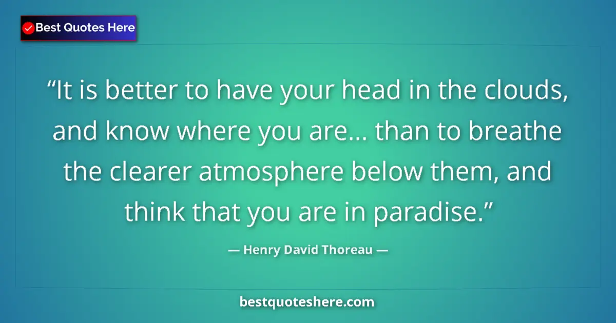 Quote by Henry David Thoreau: It is better to have your head in the clouds, and know where you are... than to breathe the clearer ...