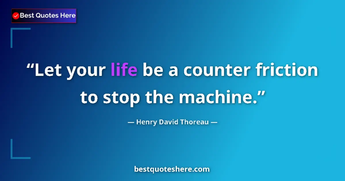 Quote by Henry David Thoreau: Let your life be a counter friction to stop the machine....
