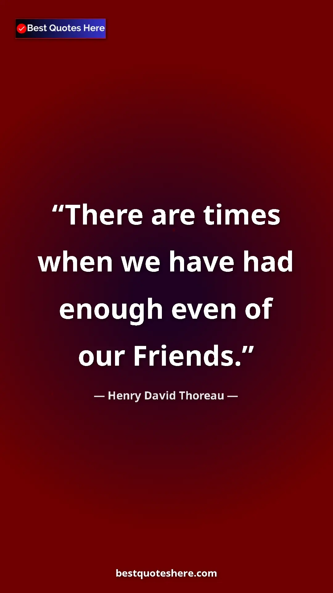 Henry David Thoreau Quote Card: "There are times when we have had enough even of our Friends." Pinterest quote poster by Henry David Thoreau: "There are times when we have had enough even of our Friends."