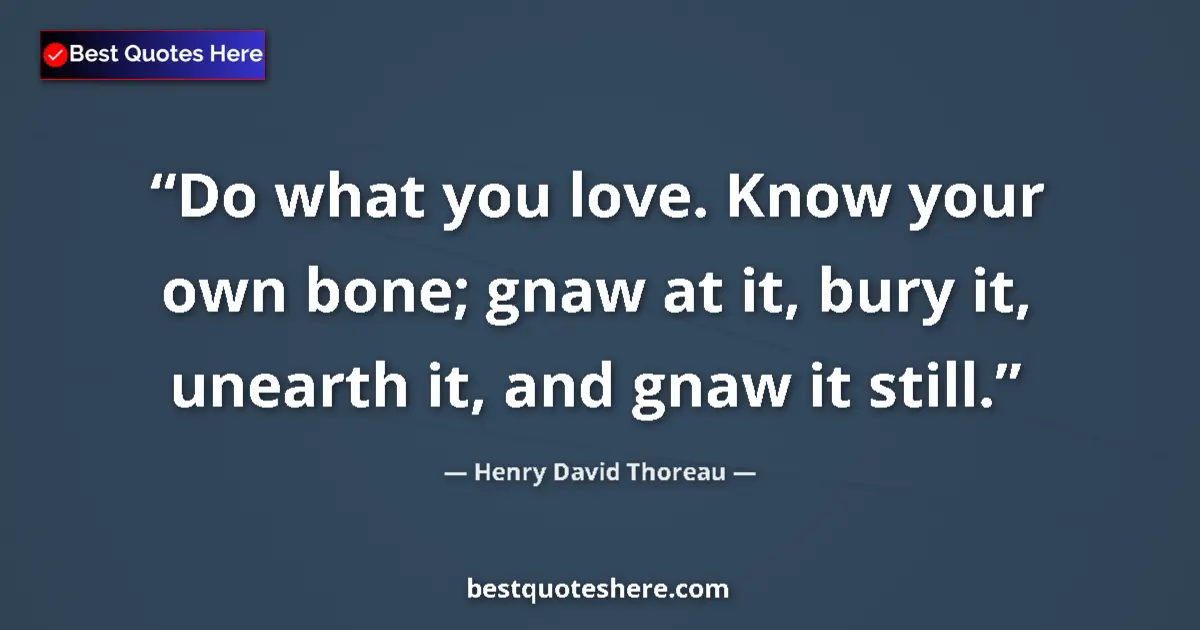 Image for the quote by Henry David Thoreau: Do what you love. Know your own bone; gnaw at it, bury it, unearth it, and gnaw it still....