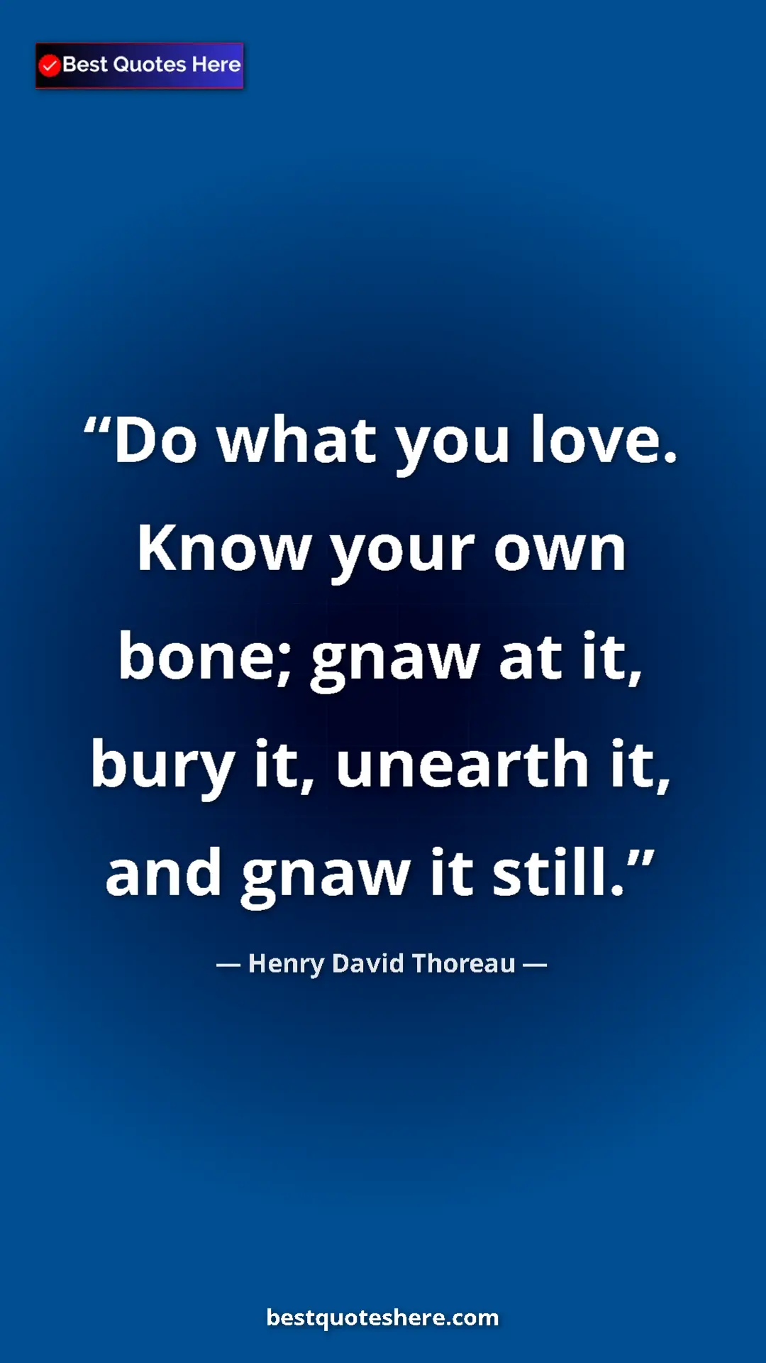 Henry David Thoreau Quote Card: "Do what you love. Know your own bone; gnaw at it, bury it,..." Pinterest quote poster by Henry David Thoreau: "Do what you love. Know your own bone; gnaw at it, bury it,..."