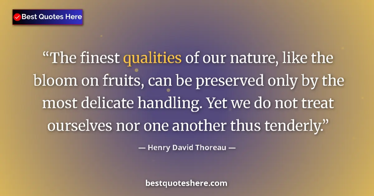 Quote by Henry David Thoreau: The finest qualities of our nature, like the bloom on fruits, can be preserved only by the most deli...