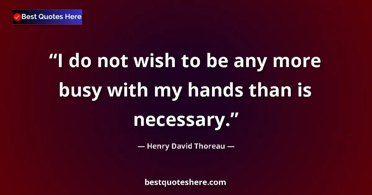 Quote by Henry David Thoreau: I do not wish to be any more busy with my hands than is necessary....