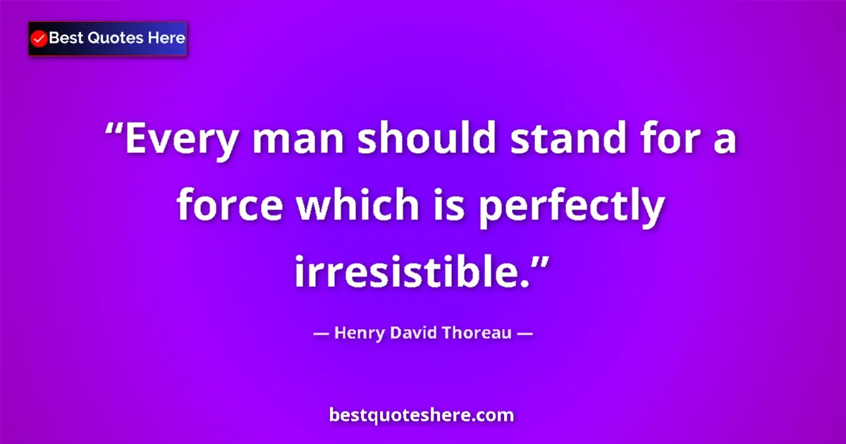 Quote by Henry David Thoreau: Every man should stand for a force which is perfectly irresistible....