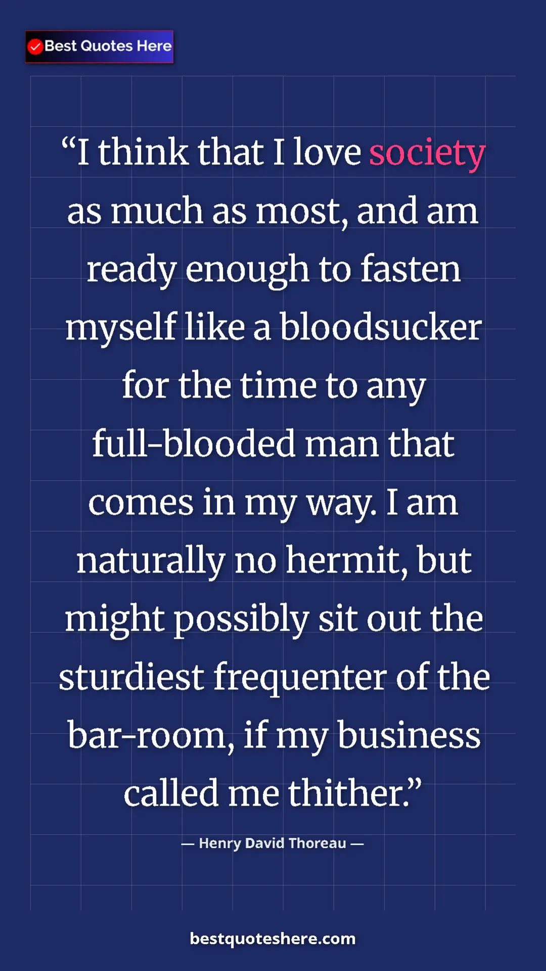 Henry David Thoreau Quote Card: "I think that I love society as much as most, and am ready..." Pinterest quote poster by Henry David Thoreau: "I think that I love society as much as most, and am ready..."
