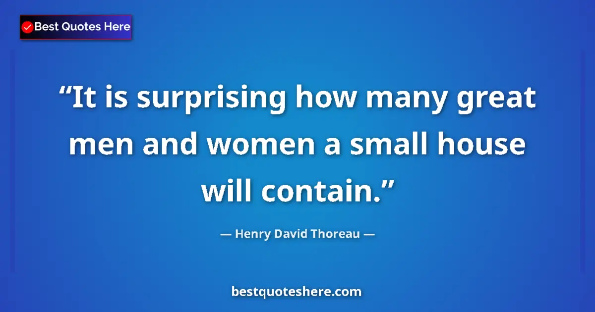 Henry David Thoreau Quote: "It is surprising how many great men and women a small house..." Henry David Thoreau quote: "It is surprising how many great men and women a small house..."