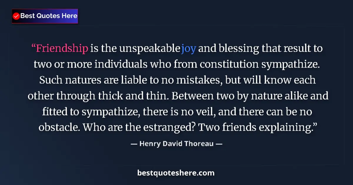 Quote by Henry David Thoreau: Friendship is the unspeakable joy and blessing that result to two or more individuals who from const...