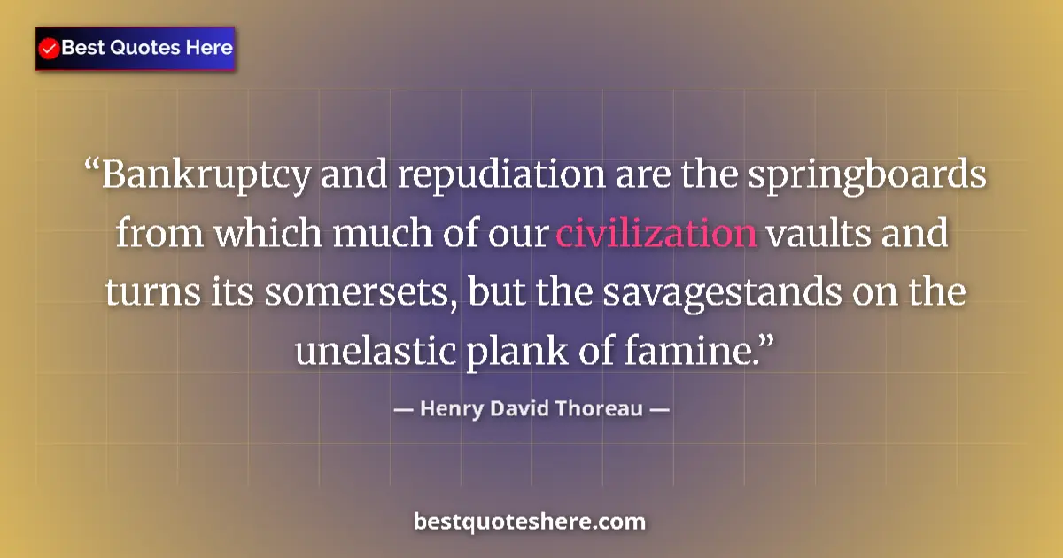 Quote by Henry David Thoreau: Bankruptcy and repudiation are the springboards from which much of our civilization vaults and turns...
