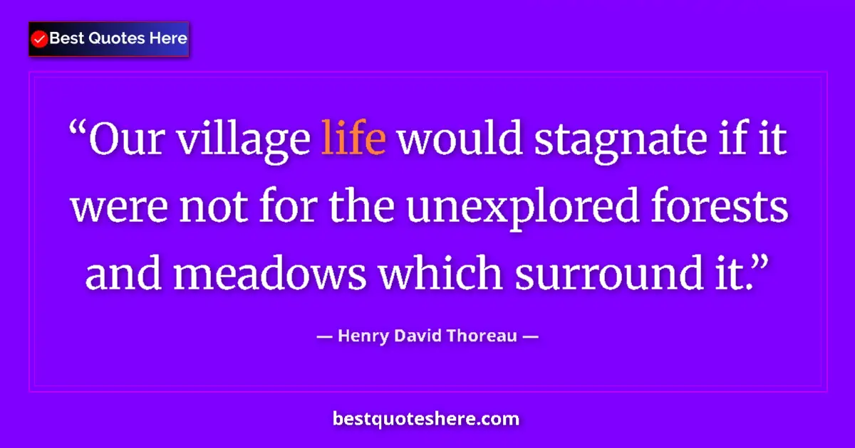 Image for the quote by Henry David Thoreau: Our village life would stagnate if it were not for the unexplored forests and meadows which surround...