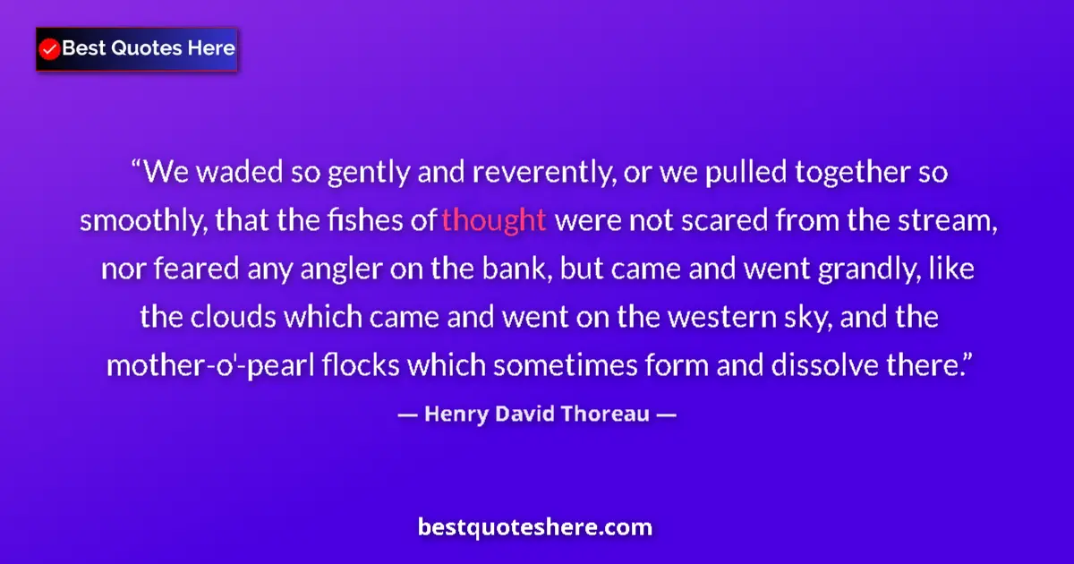 Quote by Henry David Thoreau: We waded so gently and reverently, or we pulled together so smoothly, that the fishes of thought wer...