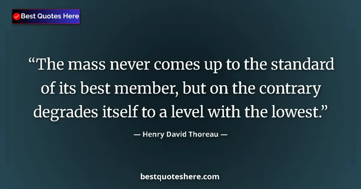 Quote by Henry David Thoreau: The mass never comes up to the standard of its best member, but on the contrary degrades itself to a...