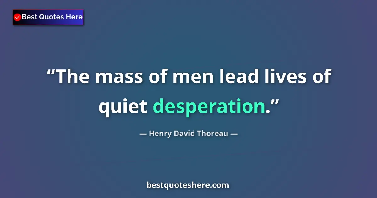 Quote by Henry David Thoreau: The mass of men lead lives of quiet desperation....