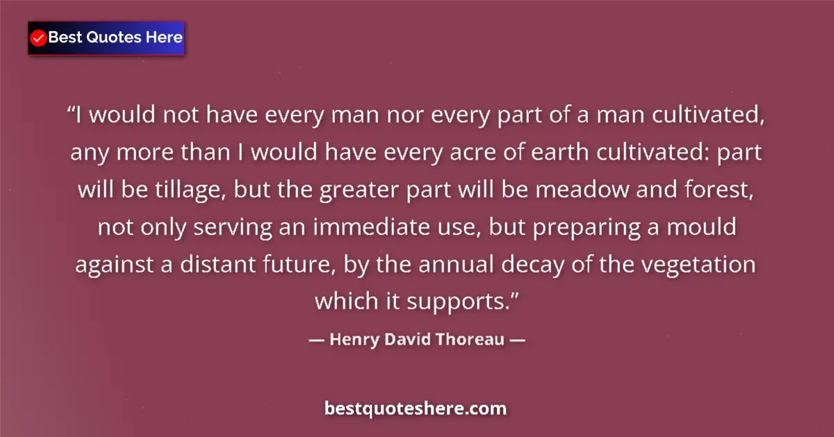 Quote by Henry David Thoreau: I would not have every man nor every part of a man cultivated, any more than I would have every acre...