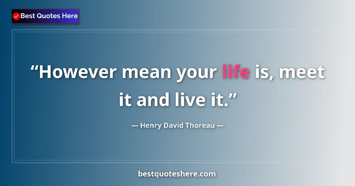 Quote by Henry David Thoreau: However mean your life is, meet it and live it....