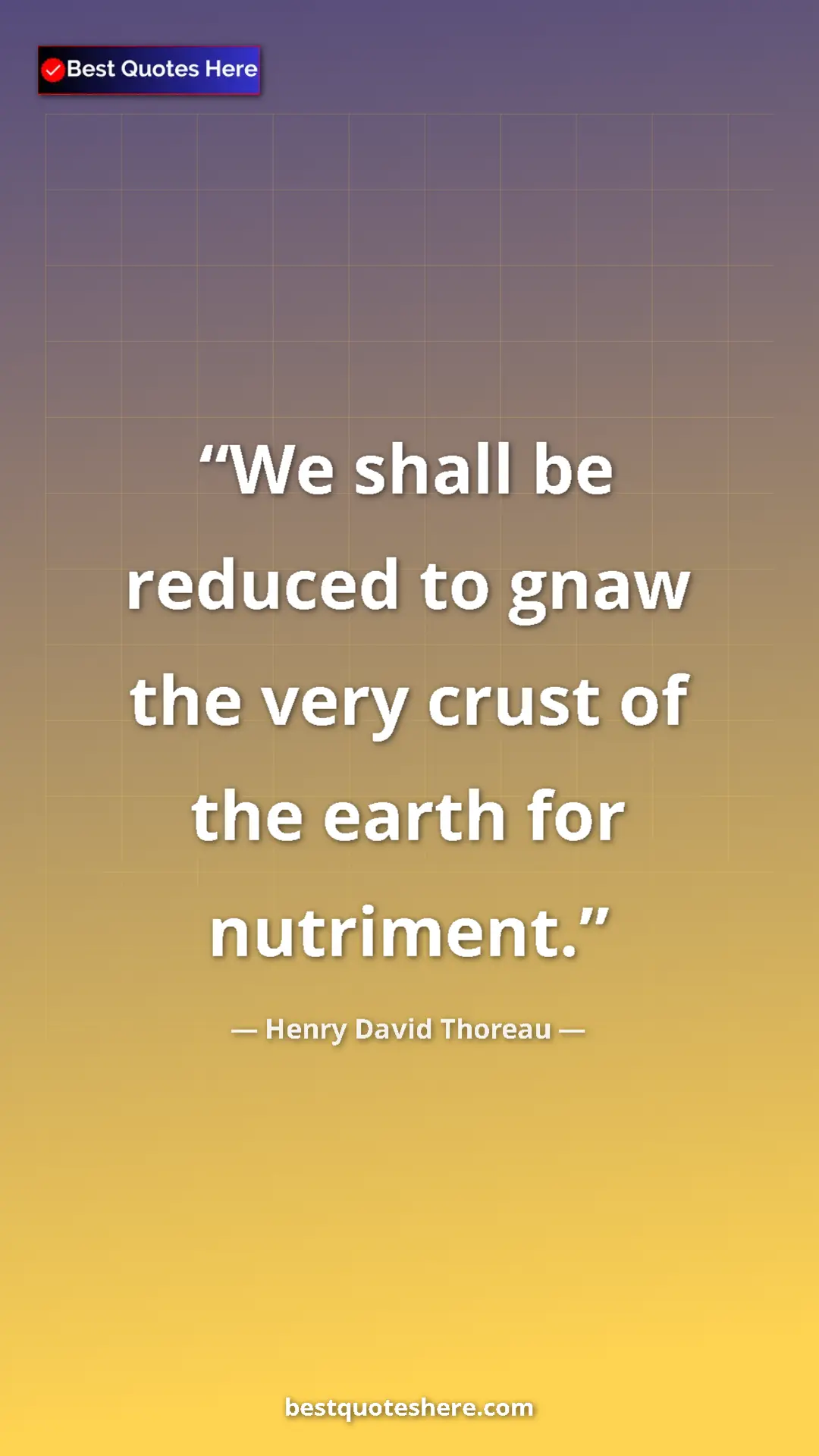Henry David Thoreau Quote Card: "We shall be reduced to gnaw the very crust of the earth for..." Pinterest quote poster by Henry David Thoreau: "We shall be reduced to gnaw the very crust of the earth for..."