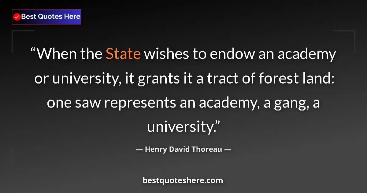 Quote by Henry David Thoreau: When the State wishes to endow an academy or university, it grants it a tract of forest land: one sa...