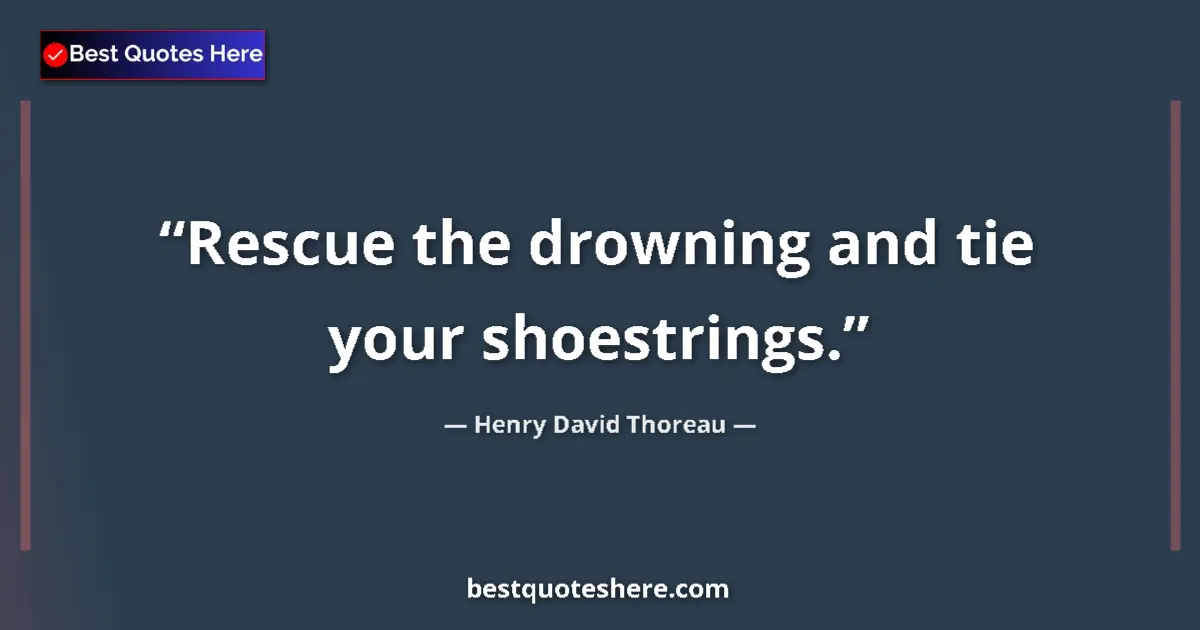 Quote by Henry David Thoreau: Rescue the drowning and tie your shoestrings....