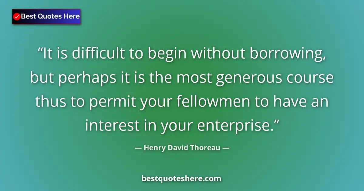 Quote by Henry David Thoreau: It is difficult to begin without borrowing, but perhaps it is the most generous course thus to permi...
