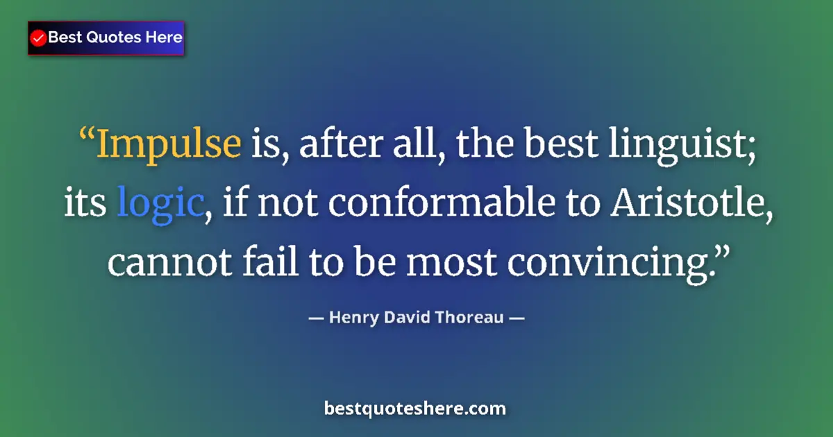 Quote by Henry David Thoreau: Impulse is, after all, the best linguist; its logic, if not conformable to Aristotle, cannot fail to...