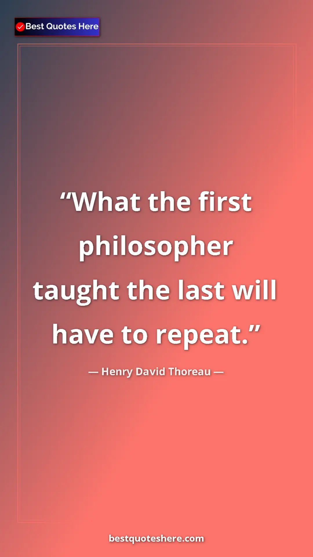 Henry David Thoreau Quote Card: "What the first philosopher taught the last will have to..." Pinterest quote poster by Henry David Thoreau: "What the first philosopher taught the last will have to..."