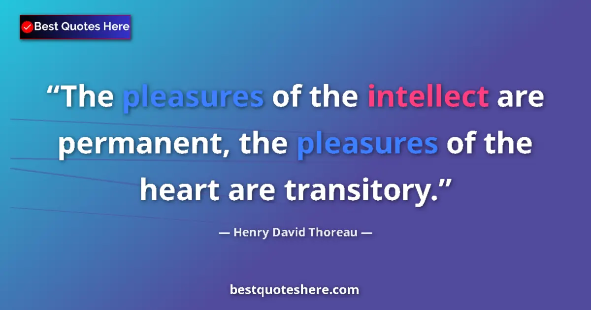 Quote by Henry David Thoreau: The pleasures of the intellect are permanent, the pleasures of the heart are transitory....