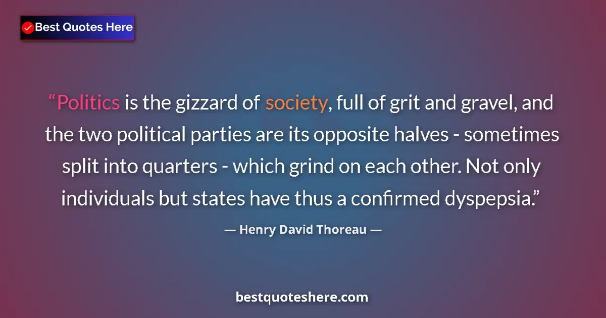 Quote by Henry David Thoreau: Politics is the gizzard of society, full of grit and gravel, and the two political parties are its o...
