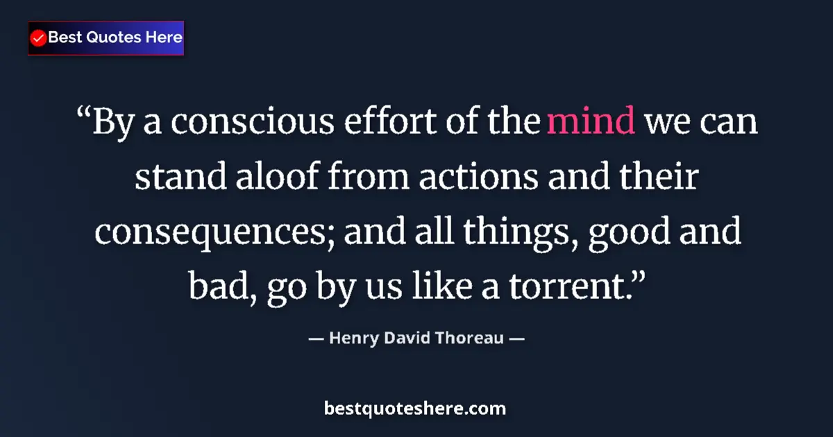 Quote by Henry David Thoreau: By a conscious effort of the mind we can stand aloof from actions and their consequences; and all th...