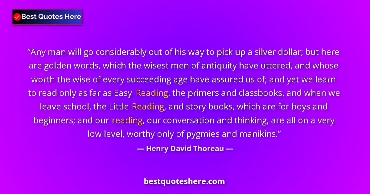 Quote by Henry David Thoreau: Any man will go considerably out of his way to pick up a silver dollar; but here are golden words, w...