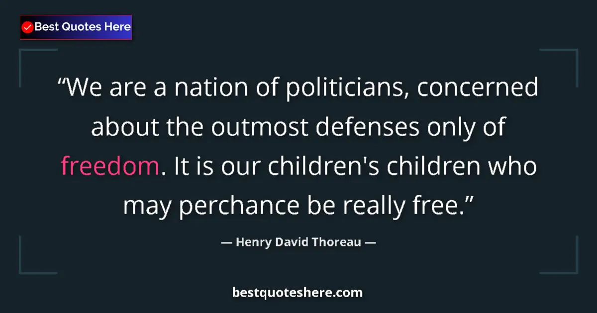 Quote by Henry David Thoreau: We are a nation of politicians, concerned about the outmost defenses only of freedom. It is our chil...