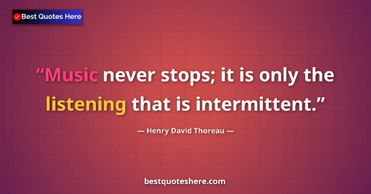 Quote by Henry David Thoreau: Music never stops; it is only the listening that is intermittent....