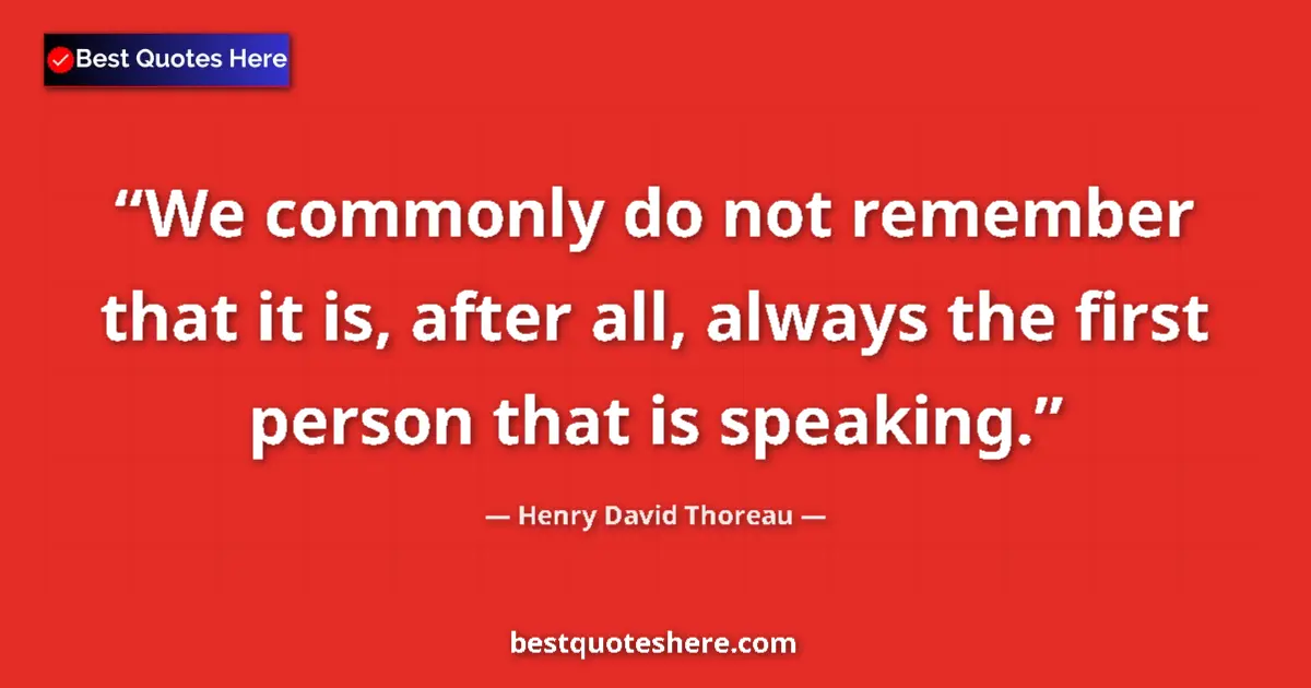 Quote by Henry David Thoreau: We commonly do not remember that it is, after all, always the first person that is speaking....