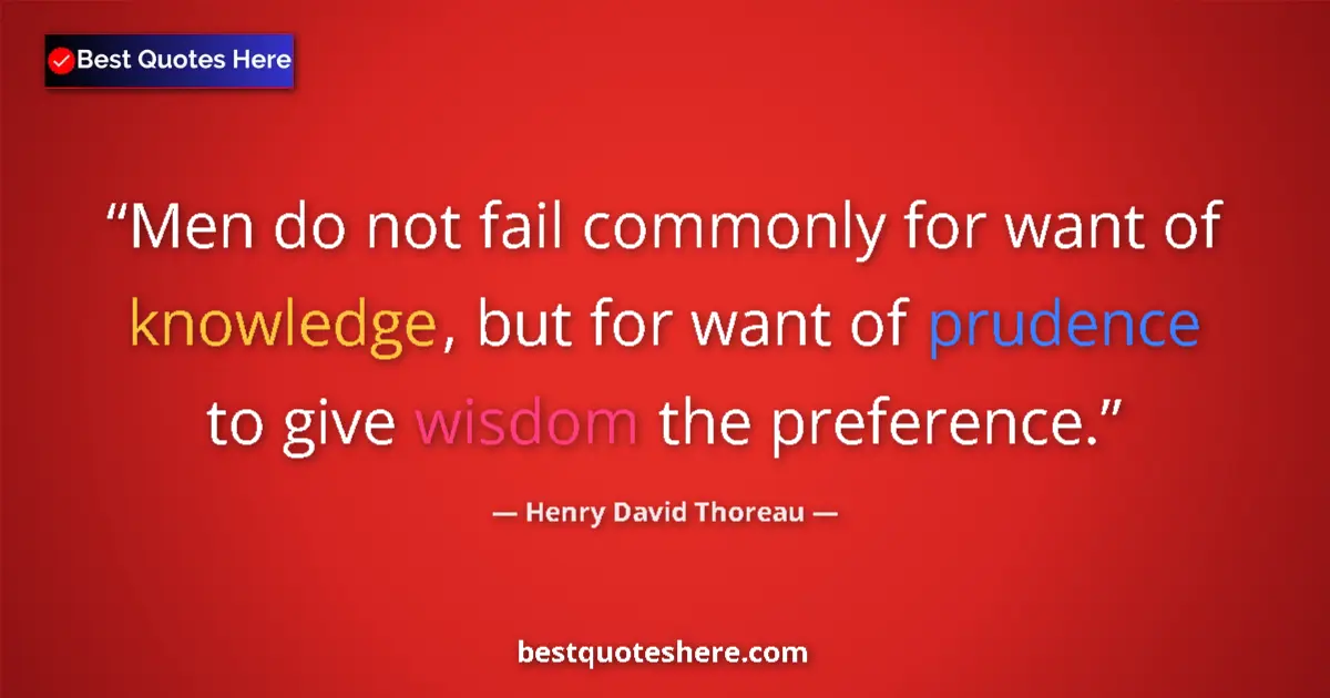 Quote by Henry David Thoreau: Men do not fail commonly for want of knowledge, but for want of prudence to give wisdom the preferen...