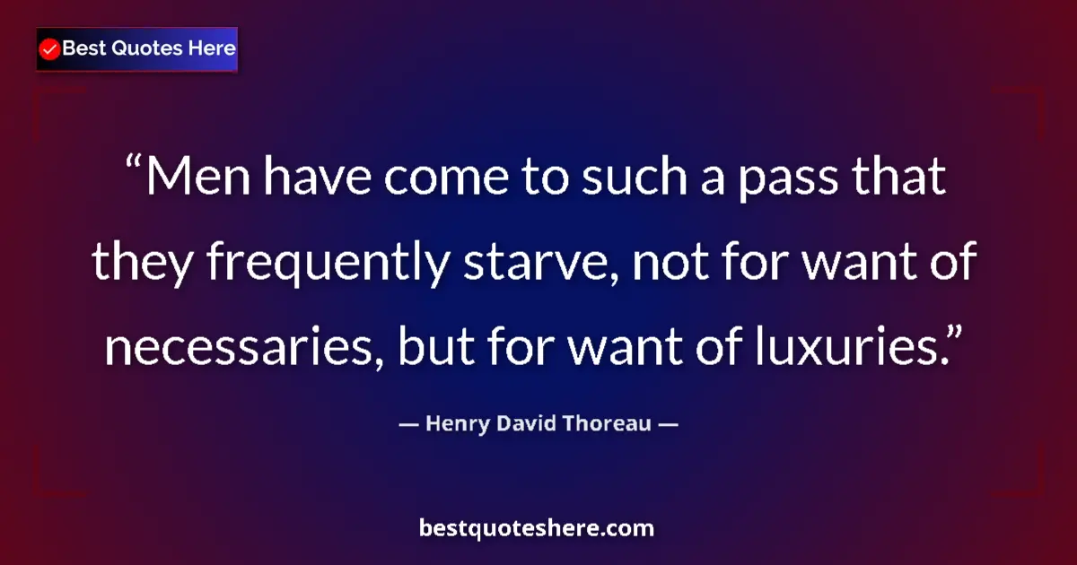 Quote by Henry David Thoreau: Men have come to such a pass that they frequently starve, not for want of necessaries, but for want ...