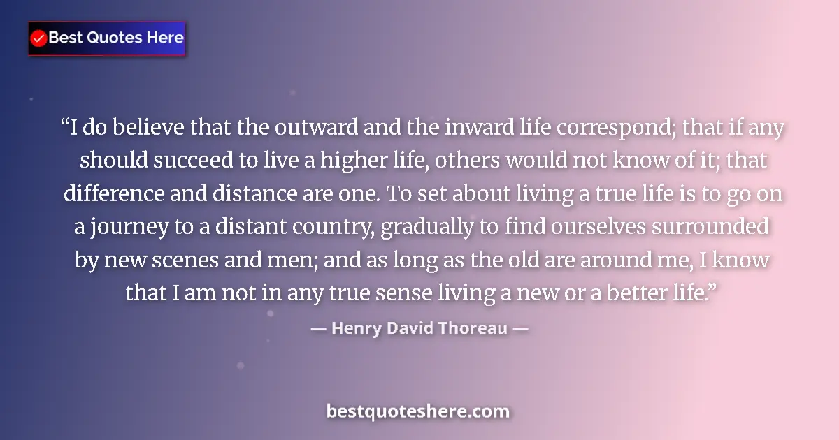 Quote by Henry David Thoreau: I do believe that the outward and the inward life correspond; that if any should succeed to live a h...
