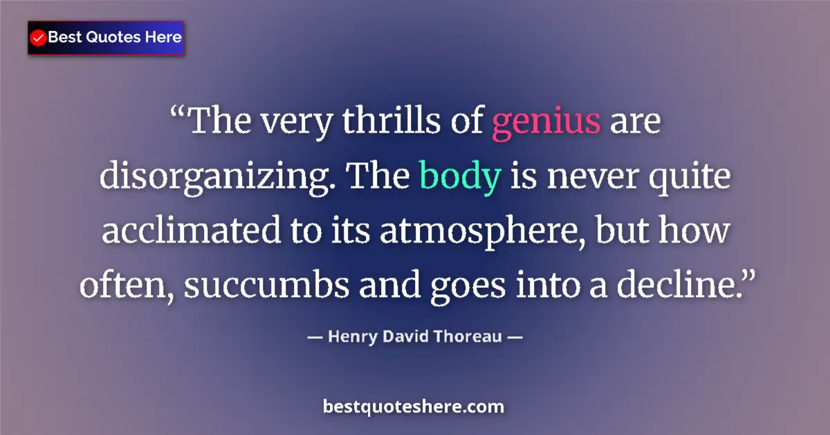 Quote by Henry David Thoreau: The very thrills of genius are disorganizing. The body is never quite acclimated to its atmosphere, ...