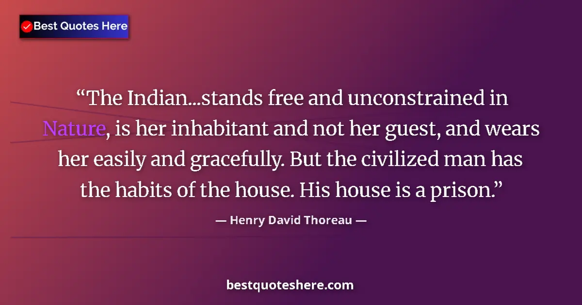 Quote by Henry David Thoreau: The Indian...stands free and unconstrained in Nature, is her inhabitant and not her guest, and wears...