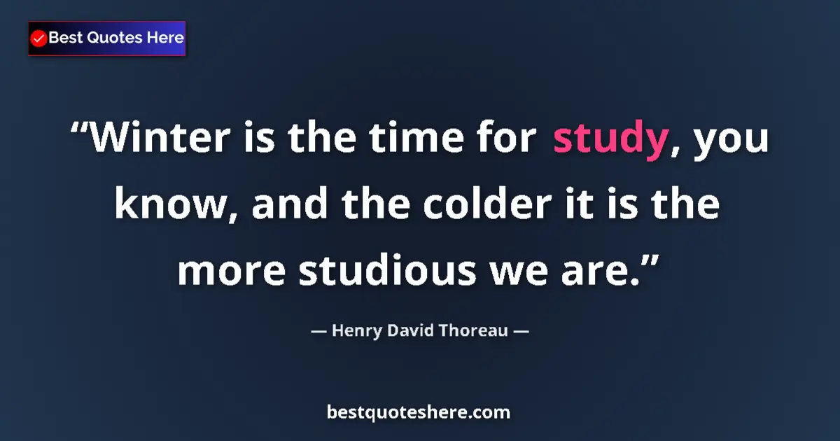 Quote by Henry David Thoreau: Winter is the time for study, you know, and the colder it is the more studious we are....