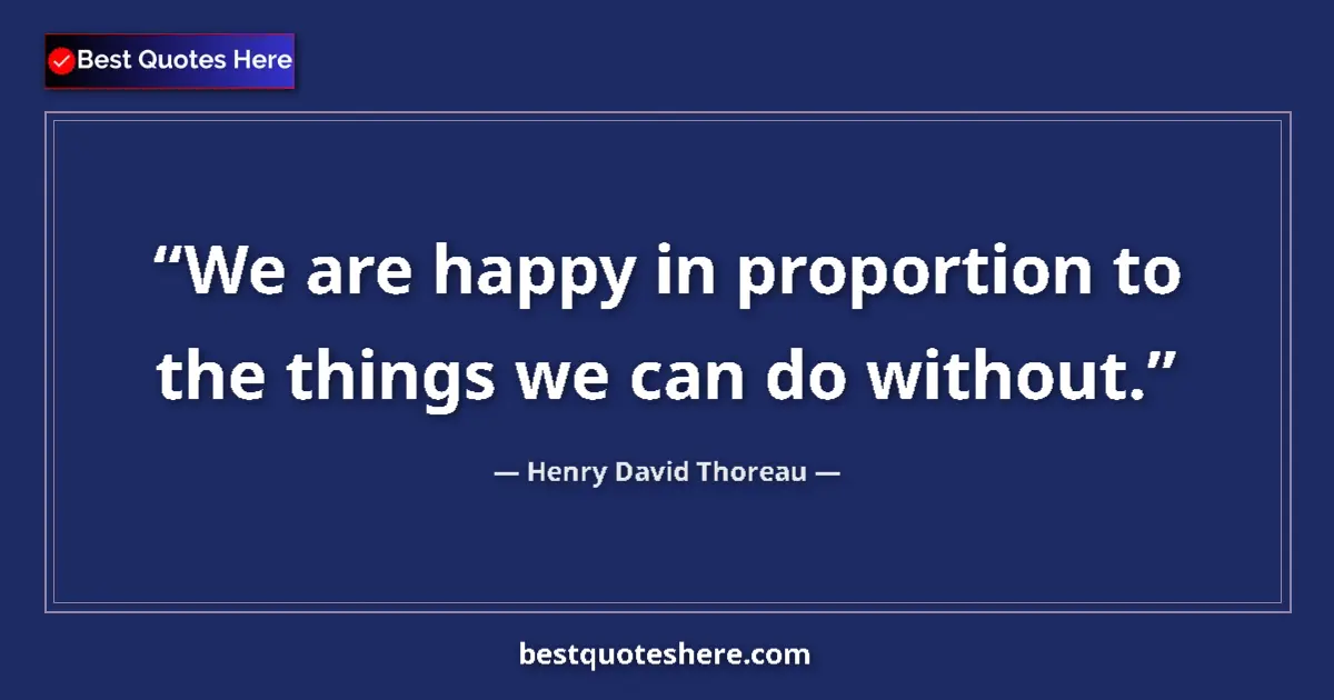 Quote by Henry David Thoreau: We are happy in proportion to the things we can do without....