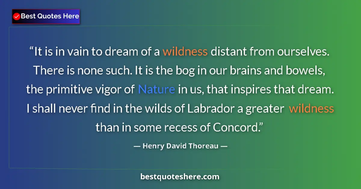 Quote by Henry David Thoreau: It is in vain to dream of a wildness distant from ourselves. There is none such. It is the bog in ou...