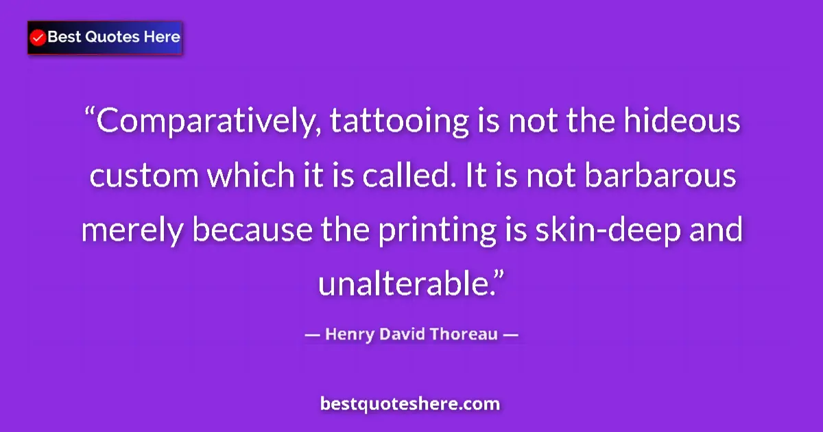 Quote by Henry David Thoreau: Comparatively, tattooing is not the hideous custom which it is called. It is not barbarous merely be...