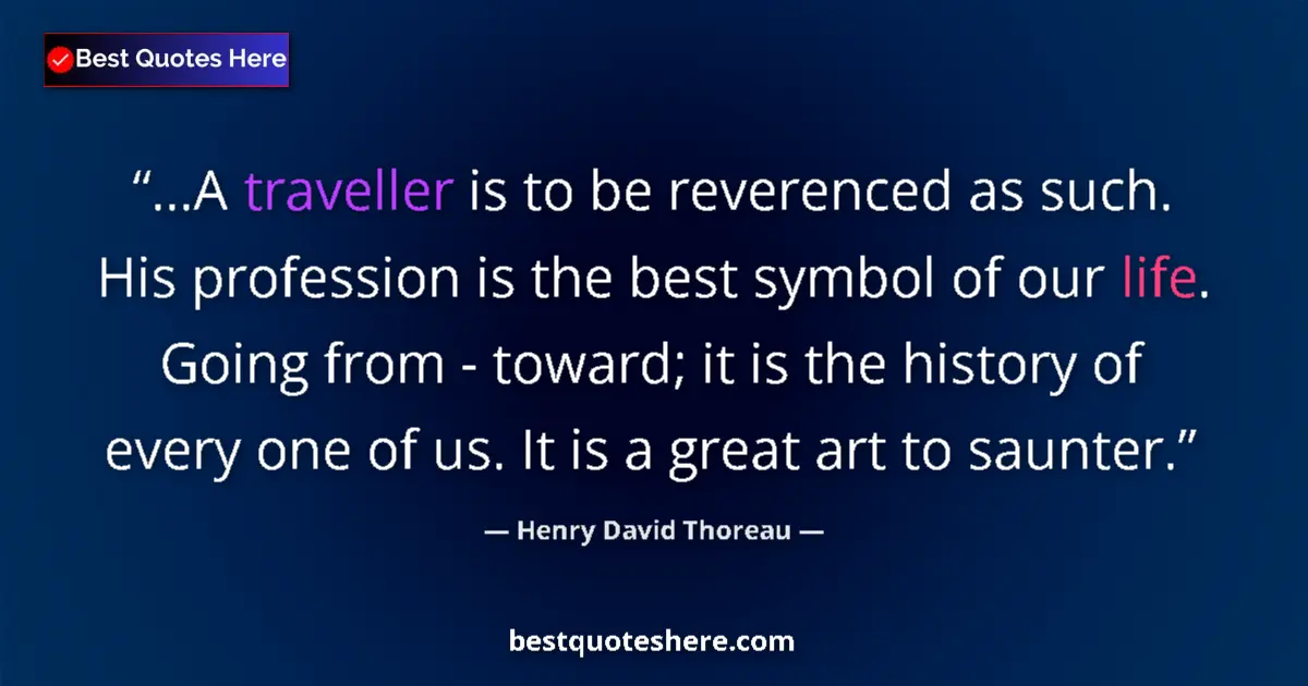 Image for the quote by Henry David Thoreau: ...A traveller is to be reverenced as such. His profession is the best symbol of our life. Going fro...