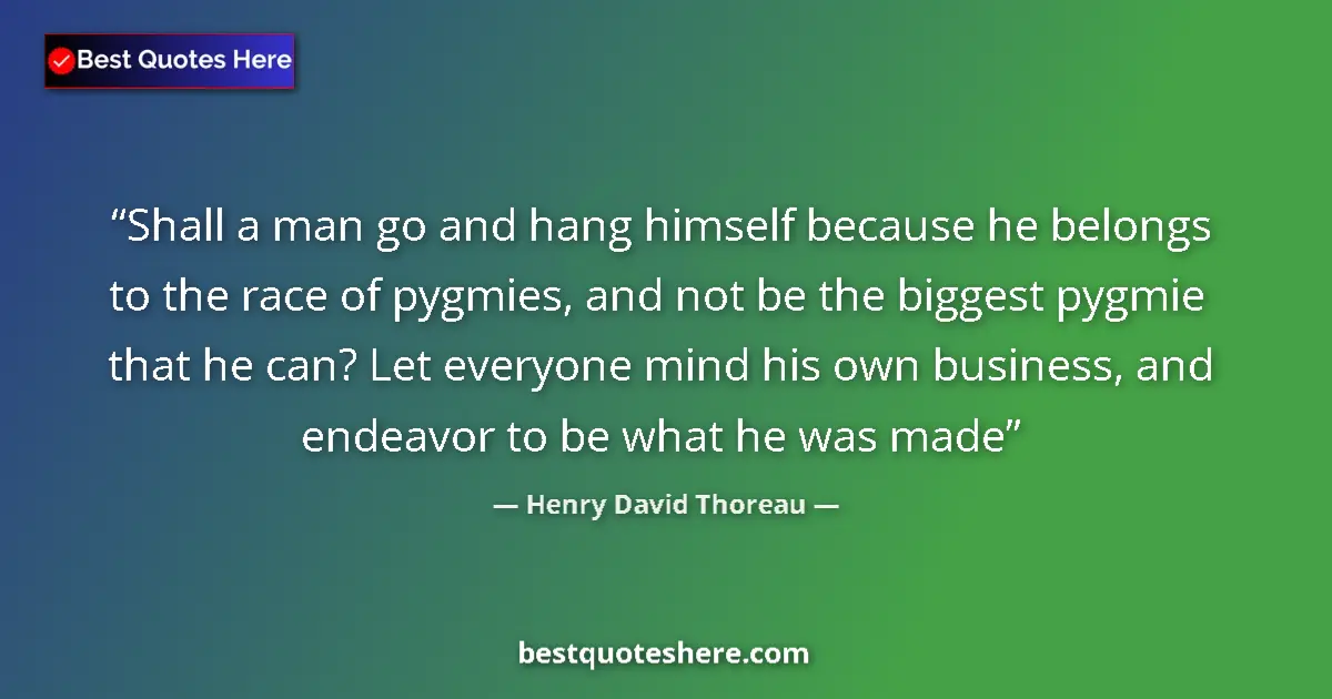 Quote by Henry David Thoreau: Shall a man go and hang himself because he belongs to the race of pygmies, and not be the biggest py...
